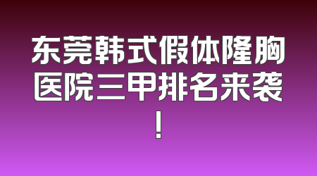 东莞韩式假体隆胸医院三甲排名来袭!