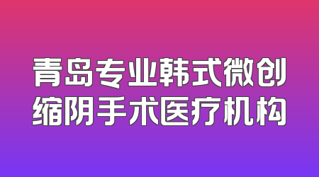 青岛专业韩式微创缩阴手术医疗机构