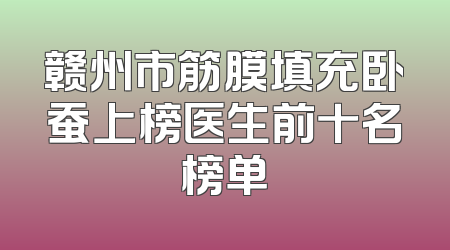 赣州市筋膜填充卧蚕上榜医生前十名榜单