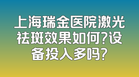 上海瑞金医院激光祛斑效果如何？设备投入多吗？