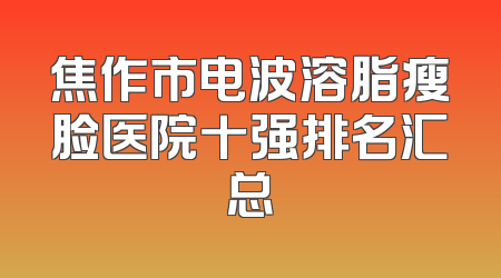 焦作市电波溶脂瘦脸医院十强排名汇总
