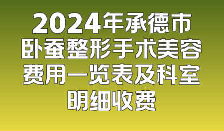 2024年承德市卧蚕整形手术美容费用一览表及科室明细收费