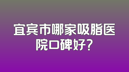 宜宾市哪家吸脂医院口碑好？