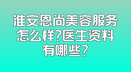 淮安恩尚美容服务怎么样？医生资料有哪些？