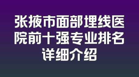 张掖市面部埋线医院前十强专业排名详细介绍