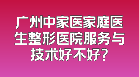广州中家医家庭医生整形医院服务与技术好不好？