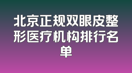 北京正规双眼皮整形医疗机构排行名单
