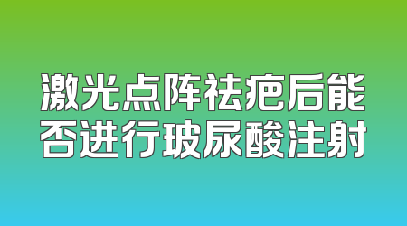 激光点阵祛疤后能否进行玻尿酸注射