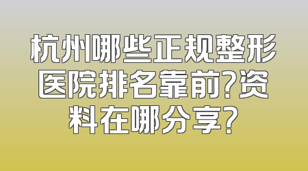 杭州哪些正规整形医院排名靠前？资料在哪分享？