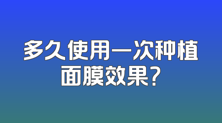 多久使用一次种植面膜效果？