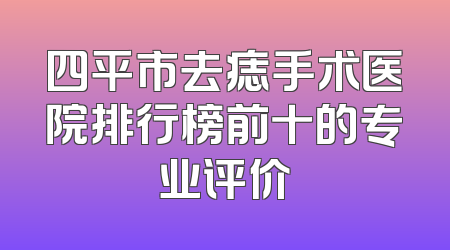 四平市去痣手术医院排行榜前十的专业评价