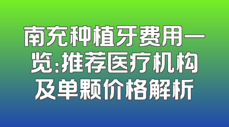 南充种植牙费用一览：推荐医疗机构及单颗价格解析