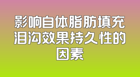 影响自体脂肪填充泪沟效果持久性的因素