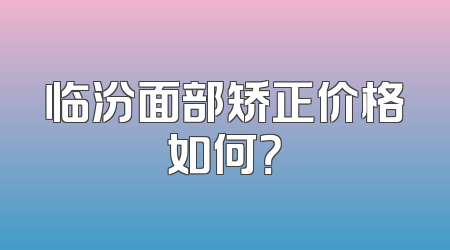 临汾面部矫正价格如何？