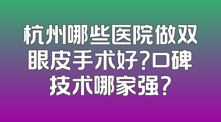 杭州哪些医院做双眼皮手术好？口碑技术哪家强？