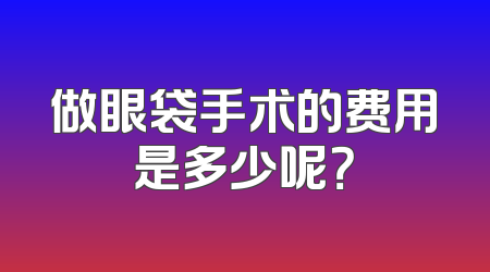 做眼袋手术的费用是多少呢？