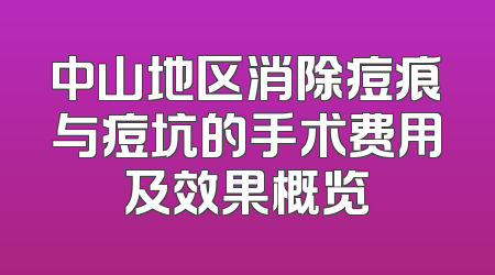 中山地区消除痘痕与痘坑的手术费用及效果概览