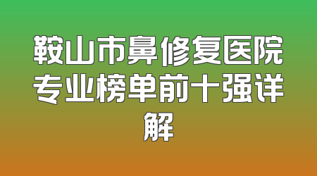 鞍山市鼻修复医院专业榜单前十强详解