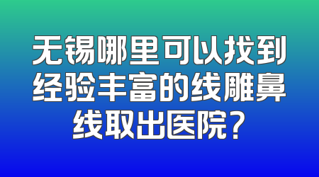 无锡哪里可以找到经验丰富的线雕鼻线取出医院？