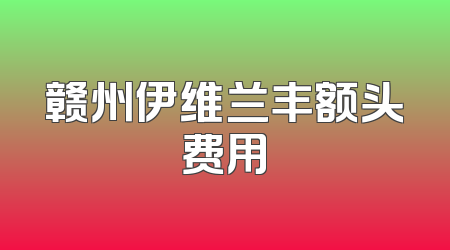 赣州伊维兰丰额头费用