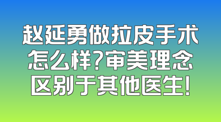 赵延勇做拉皮手术怎么样？审美理念区别于其他医生！