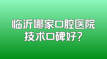 临沂哪家口腔医院技术口碑好？