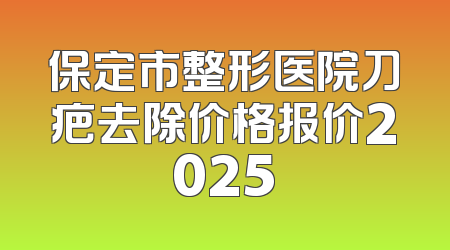 保定市整形医院刀疤去除价格报价2025