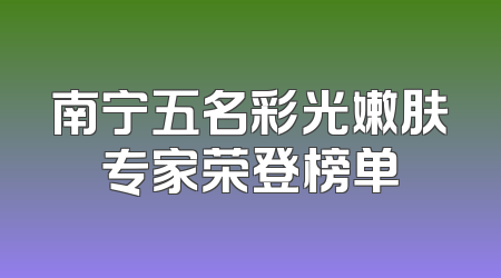 南宁五名彩光嫩肤专家荣登榜单