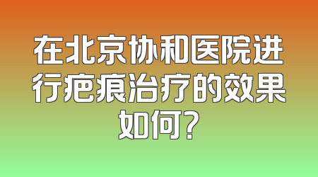 在北京协和医院进行疤痕治疗的效果如何？