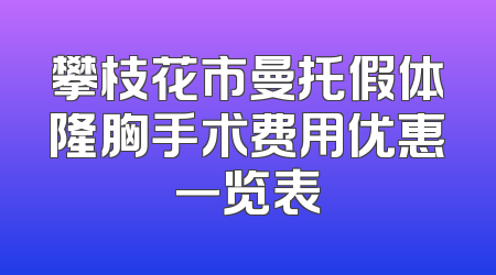 攀枝花市曼托假体隆胸手术费用优惠一览表