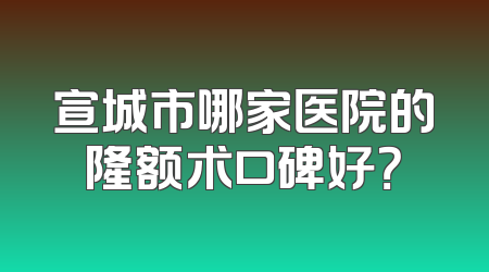 宣城市哪家医院的隆额术口碑好？