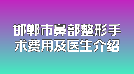 邯郸市鼻部整形手术费用及医生介绍