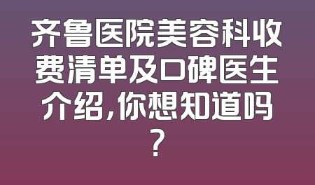 齐鲁医院美容科收费清单及口碑医生介绍，你想知道吗？