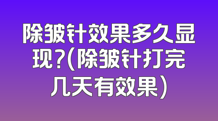 除皱针效果多久显现？(除皱针打完几天有效果)