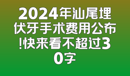 2024年汕尾埋伏牙手术费用公布！快来看不超过30字