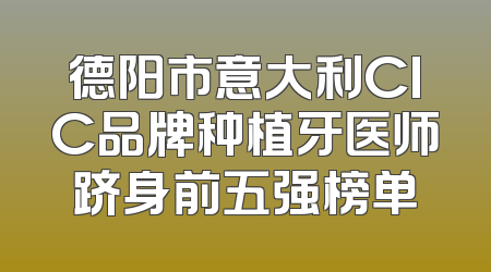 德阳市意大利CIC品牌种植牙医师跻身前五强榜单