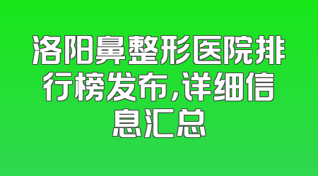 洛阳鼻整形医院排行榜发布，详细信息汇总