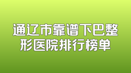 通辽市靠谱下巴整形医院排行榜单