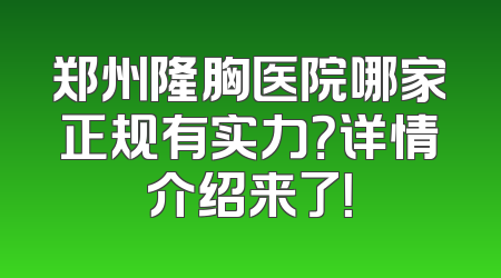 郑州隆胸医院哪家正规有实力？详情介绍来了！