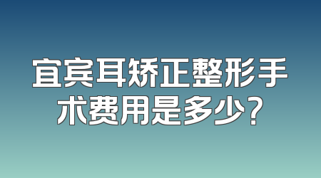 宜宾耳矫正整形手术费用是多少？