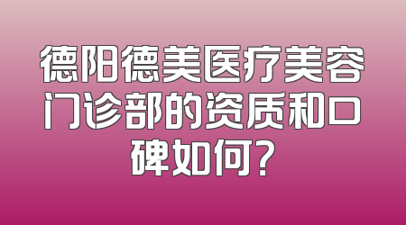 德阳德美医疗美容门诊部的资质和口碑如何？