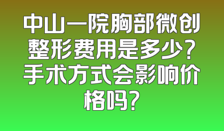 中山一院胸部微创整形费用是多少？手术方式会影响价格吗？