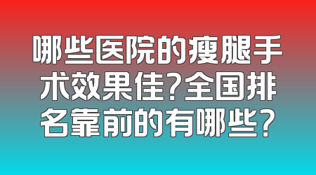 哪些医院的瘦腿手术效果佳？全国排名靠前的有哪些？