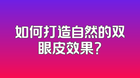 如何打造自然的双眼皮效果？