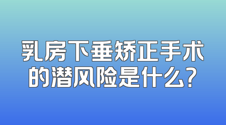 乳房下垂矫正手术的潜风险是什么？