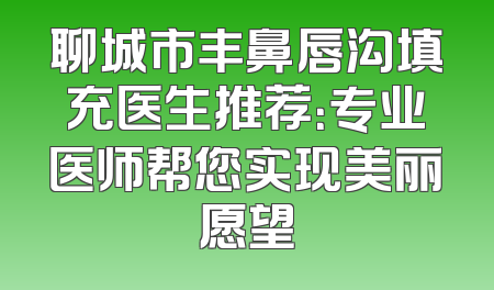 聊城市丰鼻唇沟填充医生推荐：专业医师帮您实现美丽愿望