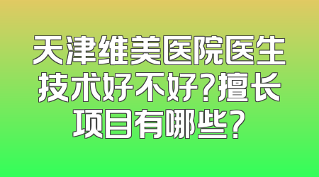 天津维美医院医生技术好不好？擅长项目有哪些？