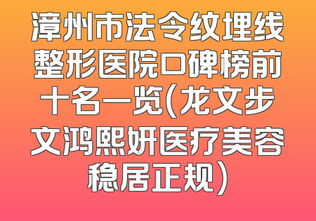 漳州市法令纹埋线整形医院口碑榜前十名一览(龙文步文鸿熙妍医疗美容稳居正规)