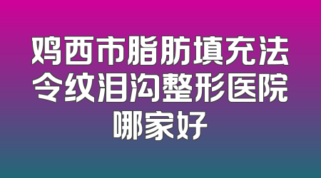 鸡西市脂肪填充法令纹泪沟整形医院哪家好