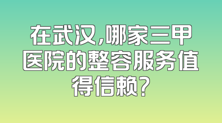在武汉，哪家三甲医院的整容服务值得信赖？